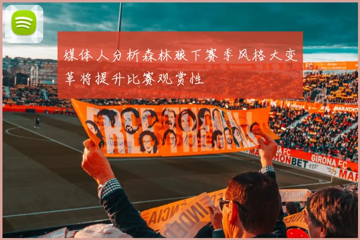 媒体人分析森林狼下赛季风格大变革将提升比赛观赏性